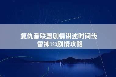 复仇者联盟剧情讲述时间线 雷神123剧情攻略