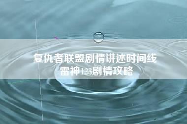 复仇者联盟剧情讲述时间线 雷神123剧情攻略