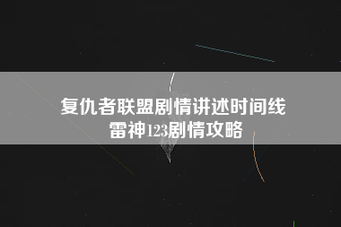 复仇者联盟剧情讲述时间线 雷神123剧情攻略