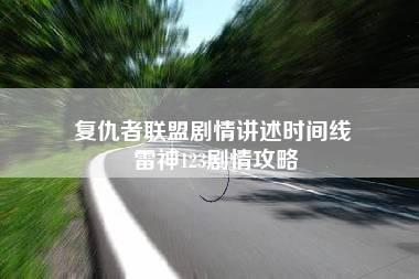 复仇者联盟剧情讲述时间线 雷神123剧情攻略