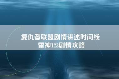 复仇者联盟剧情讲述时间线 雷神123剧情攻略