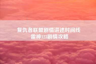 复仇者联盟剧情讲述时间线 雷神123剧情攻略