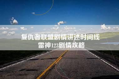 复仇者联盟剧情讲述时间线 雷神123剧情攻略