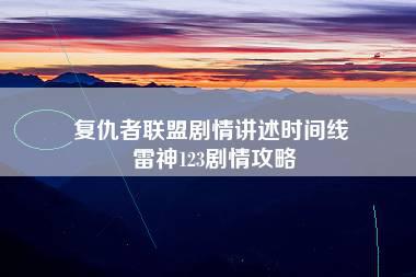 复仇者联盟剧情讲述时间线 雷神123剧情攻略