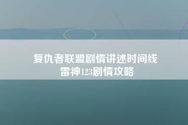 复仇者联盟剧情讲述时间线 雷神123剧情攻略