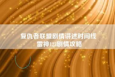 复仇者联盟剧情讲述时间线 雷神123剧情攻略