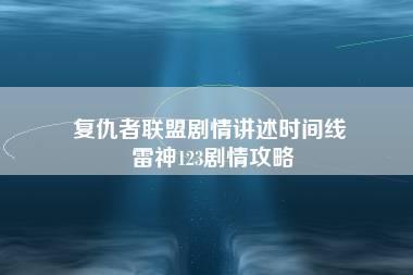 复仇者联盟剧情讲述时间线 雷神123剧情攻略