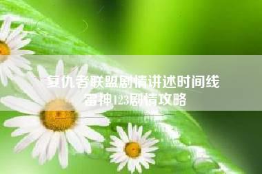 复仇者联盟剧情讲述时间线 雷神123剧情攻略