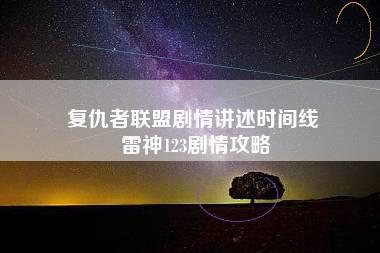 复仇者联盟剧情讲述时间线 雷神123剧情攻略