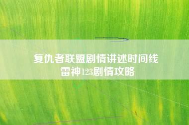 复仇者联盟剧情讲述时间线 雷神123剧情攻略