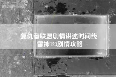 复仇者联盟剧情讲述时间线 雷神123剧情攻略