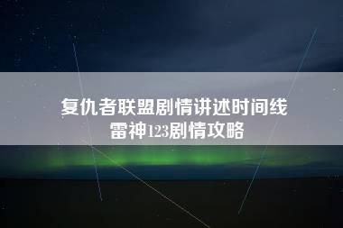 复仇者联盟剧情讲述时间线 雷神123剧情攻略