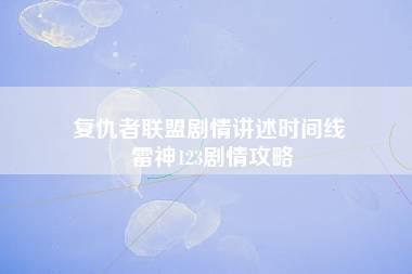 复仇者联盟剧情讲述时间线 雷神123剧情攻略