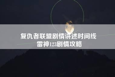 复仇者联盟剧情讲述时间线 雷神123剧情攻略