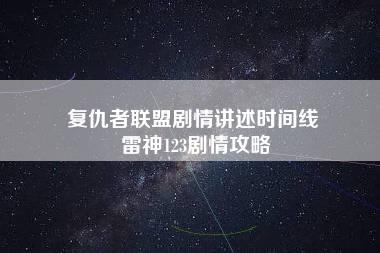 复仇者联盟剧情讲述时间线 雷神123剧情攻略