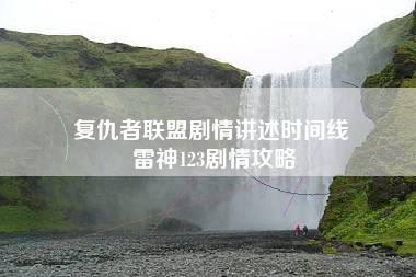 复仇者联盟剧情讲述时间线 雷神123剧情攻略