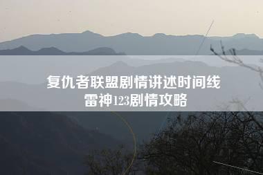 复仇者联盟剧情讲述时间线 雷神123剧情攻略