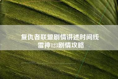 复仇者联盟剧情讲述时间线 雷神123剧情攻略