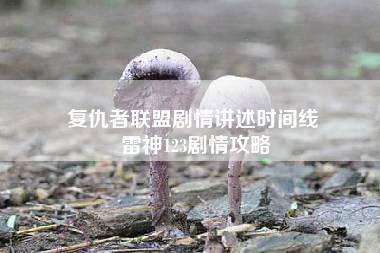 复仇者联盟剧情讲述时间线 雷神123剧情攻略