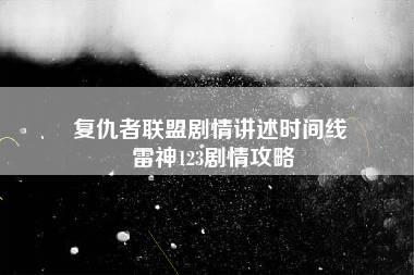 复仇者联盟剧情讲述时间线 雷神123剧情攻略