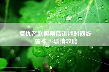 复仇者联盟剧情讲述时间线 雷神123剧情攻略