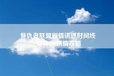 复仇者联盟剧情讲述时间线 雷神123剧情攻略