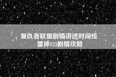 复仇者联盟剧情讲述时间线 雷神123剧情攻略