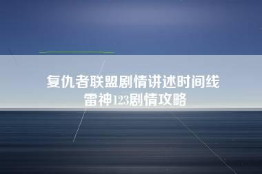 复仇者联盟剧情讲述时间线 雷神123剧情攻略