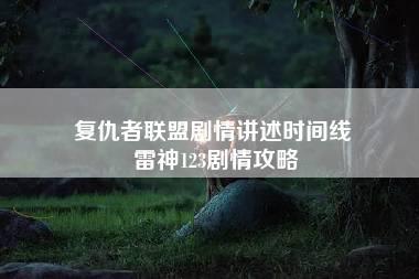 复仇者联盟剧情讲述时间线 雷神123剧情攻略