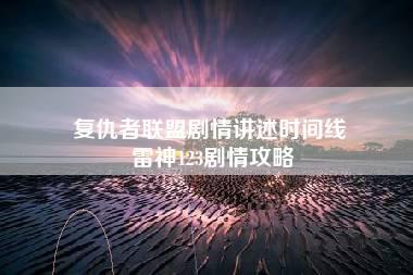 复仇者联盟剧情讲述时间线 雷神123剧情攻略