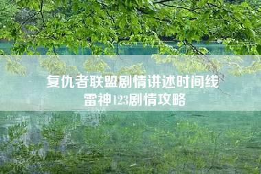 复仇者联盟剧情讲述时间线 雷神123剧情攻略