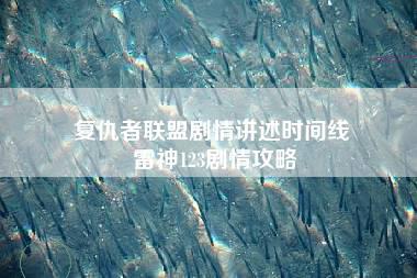 复仇者联盟剧情讲述时间线 雷神123剧情攻略