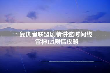 复仇者联盟剧情讲述时间线 雷神123剧情攻略