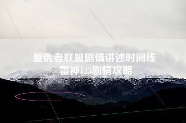 复仇者联盟剧情讲述时间线 雷神123剧情攻略