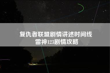 复仇者联盟剧情讲述时间线 雷神123剧情攻略