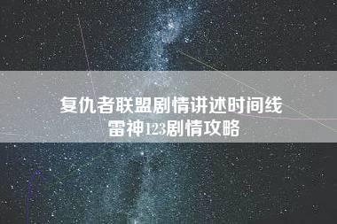 复仇者联盟剧情讲述时间线 雷神123剧情攻略