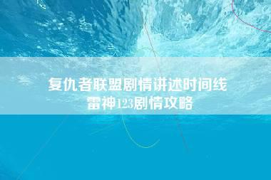 复仇者联盟剧情讲述时间线 雷神123剧情攻略