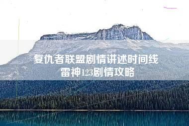 复仇者联盟剧情讲述时间线 雷神123剧情攻略