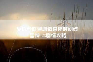 复仇者联盟剧情讲述时间线 雷神123剧情攻略