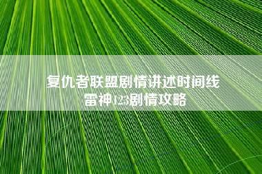 复仇者联盟剧情讲述时间线 雷神123剧情攻略