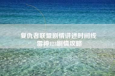 复仇者联盟剧情讲述时间线 雷神123剧情攻略