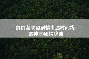 复仇者联盟剧情讲述时间线 雷神123剧情攻略