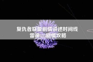 复仇者联盟剧情讲述时间线 雷神123剧情攻略