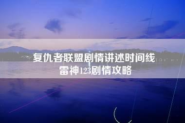 复仇者联盟剧情讲述时间线 雷神123剧情攻略