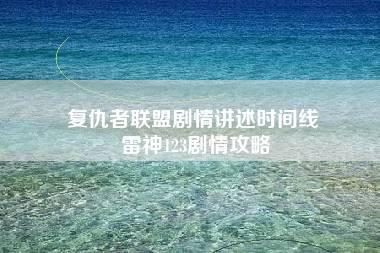 复仇者联盟剧情讲述时间线 雷神123剧情攻略