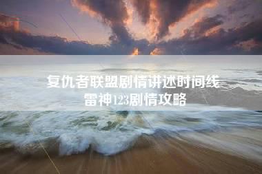 复仇者联盟剧情讲述时间线 雷神123剧情攻略