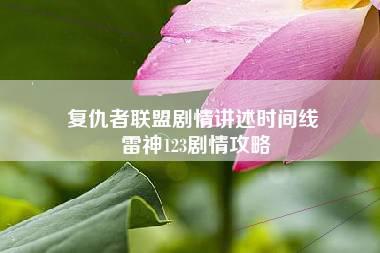 复仇者联盟剧情讲述时间线 雷神123剧情攻略