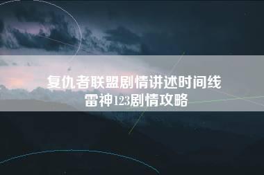 复仇者联盟剧情讲述时间线 雷神123剧情攻略