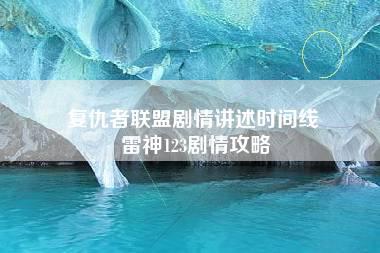 复仇者联盟剧情讲述时间线 雷神123剧情攻略