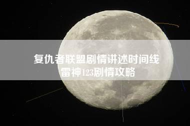 复仇者联盟剧情讲述时间线 雷神123剧情攻略